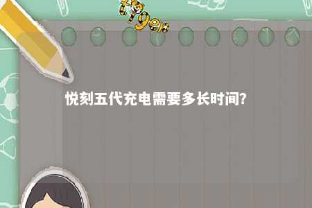 悦刻五代充电需要多长时间？ 